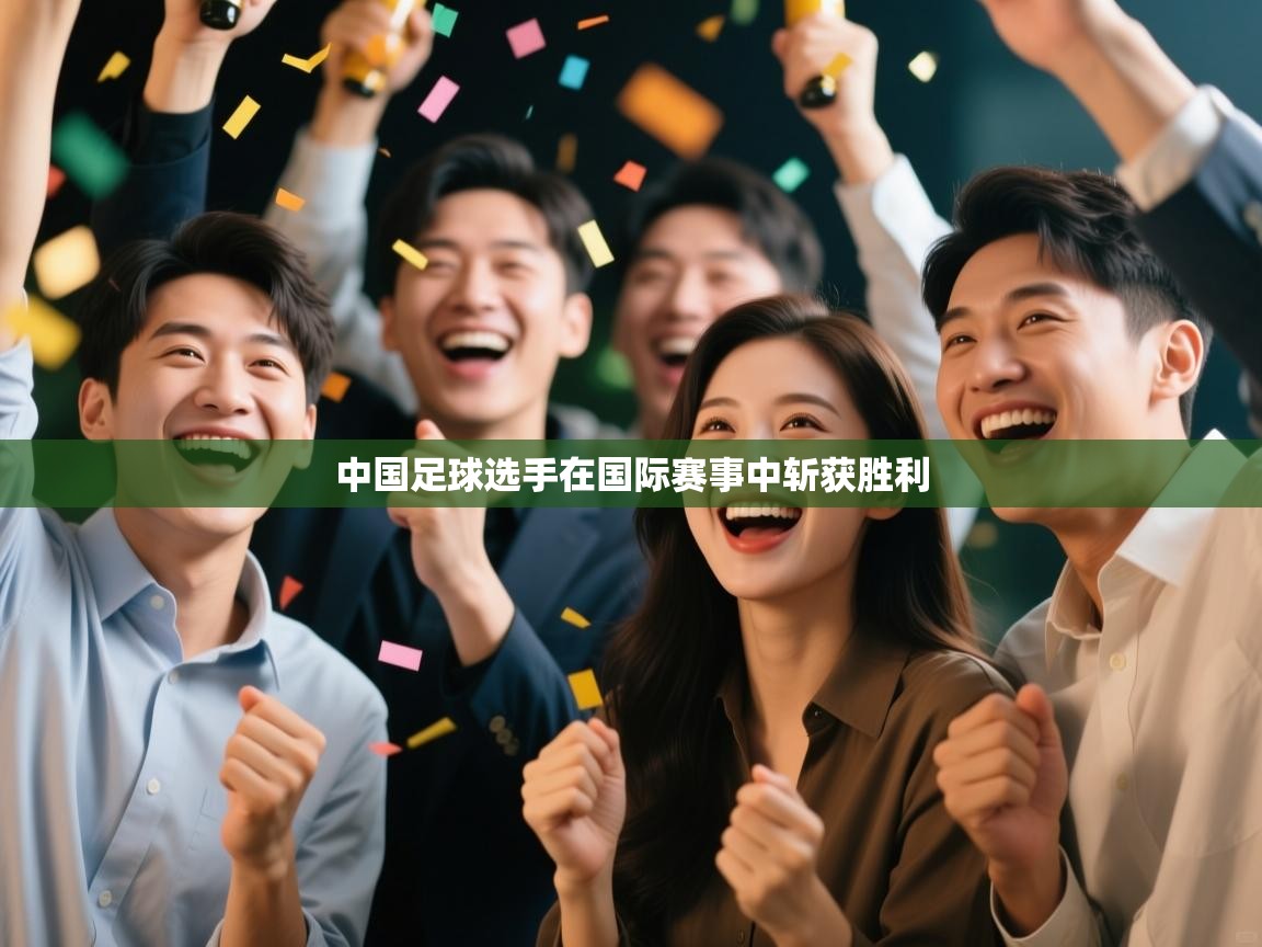中国足球选手在国际赛事中斩获胜利  第2张