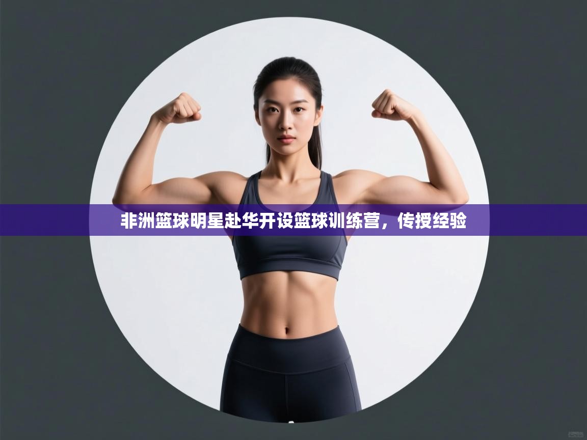 非洲篮球明星赴华开设篮球训练营，传授经验