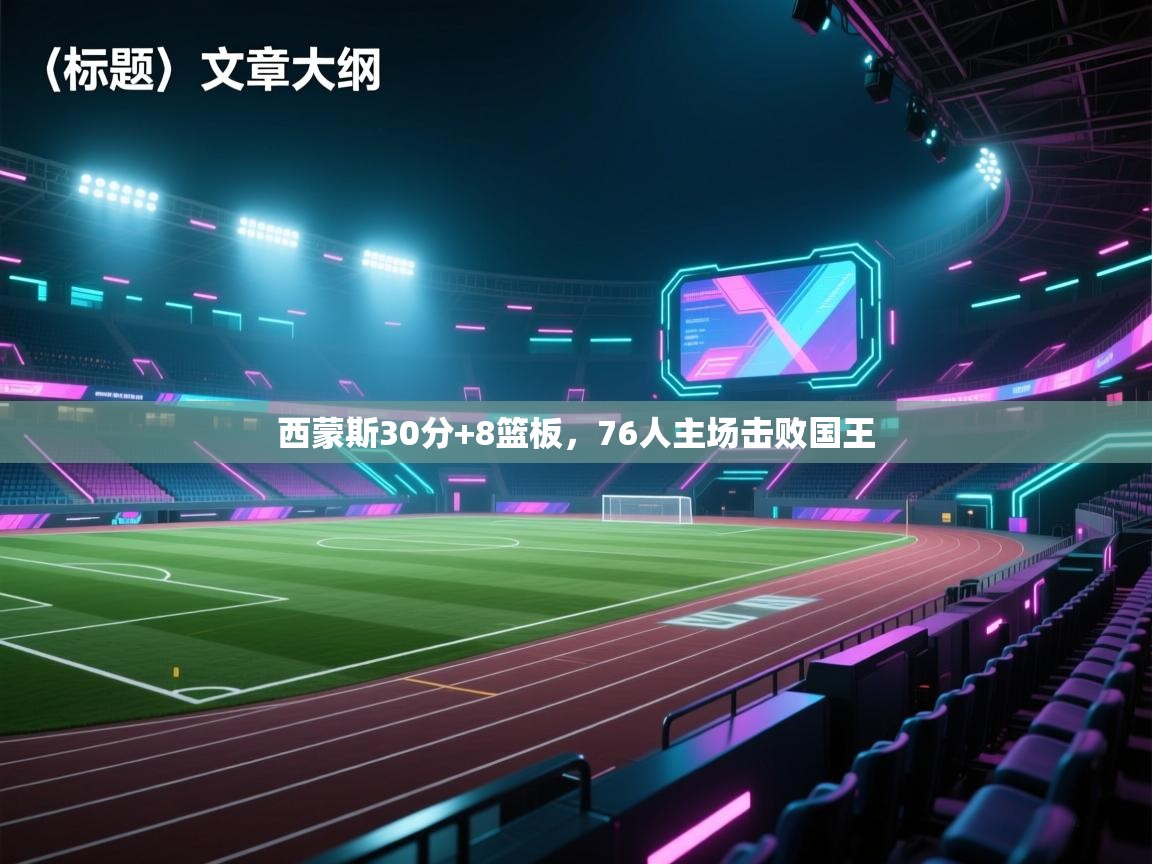 西蒙斯30分+8篮板，76人主场击败国王