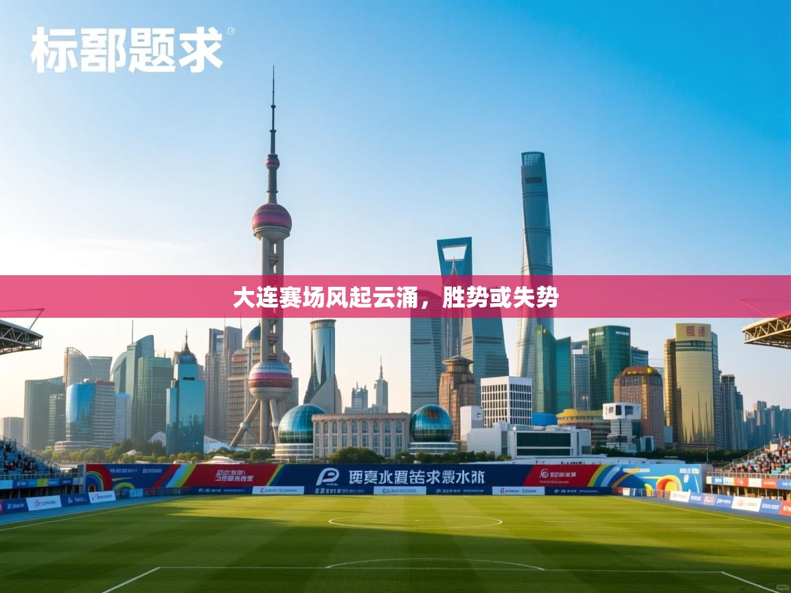 大连赛场风起云涌，胜势或失势