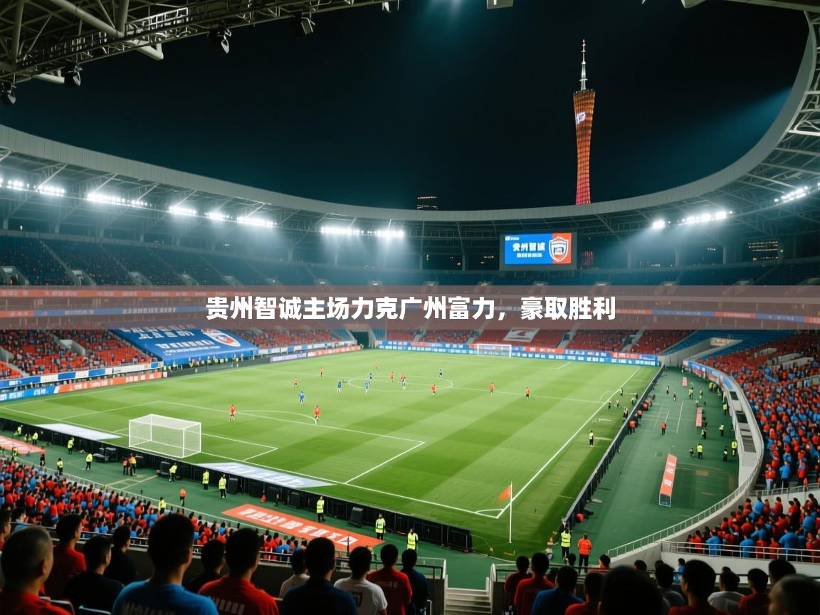 贵州智诚主场力克广州富力，豪取胜利  第2张