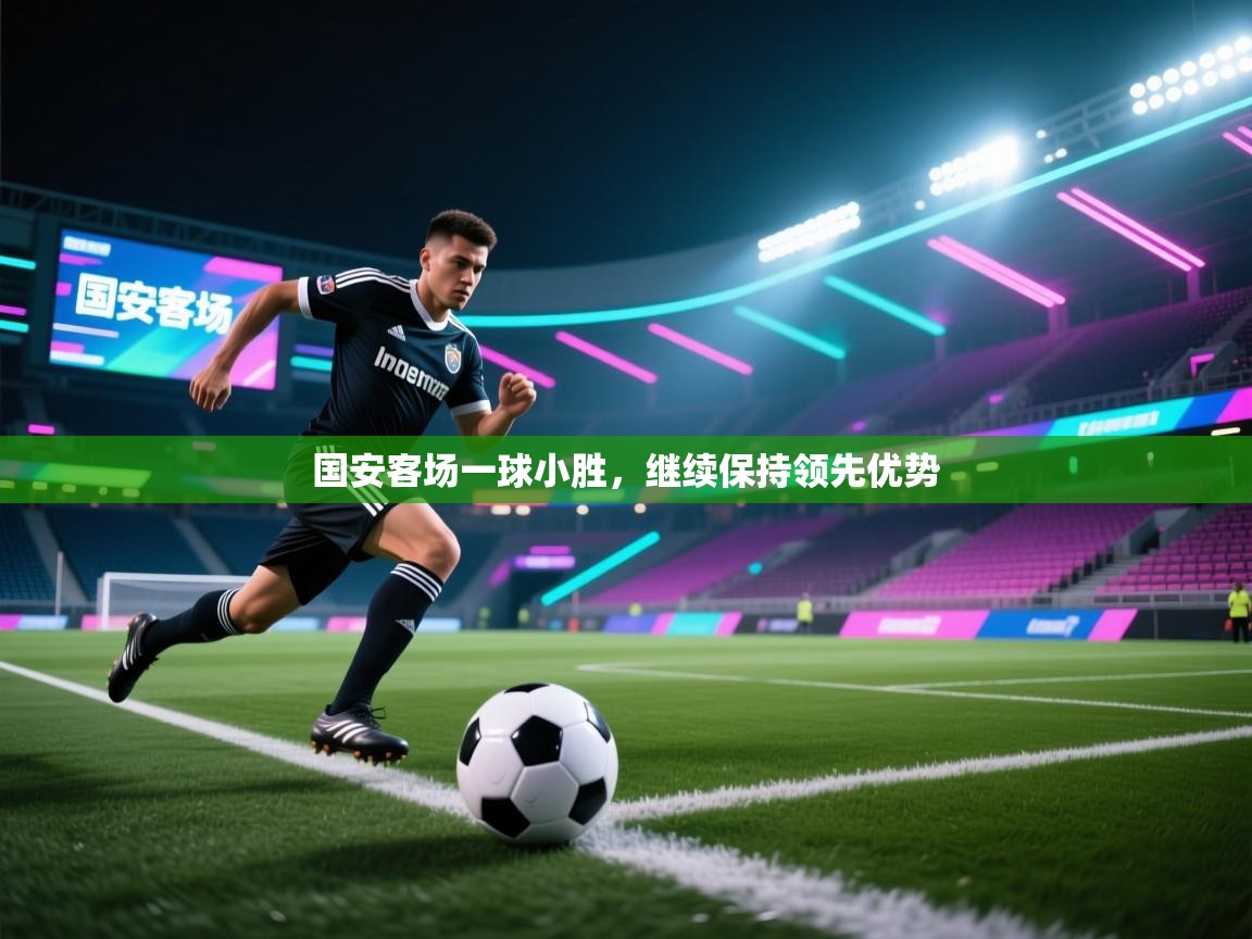 国安客场一球小胜,继续保持领先优势 第1张