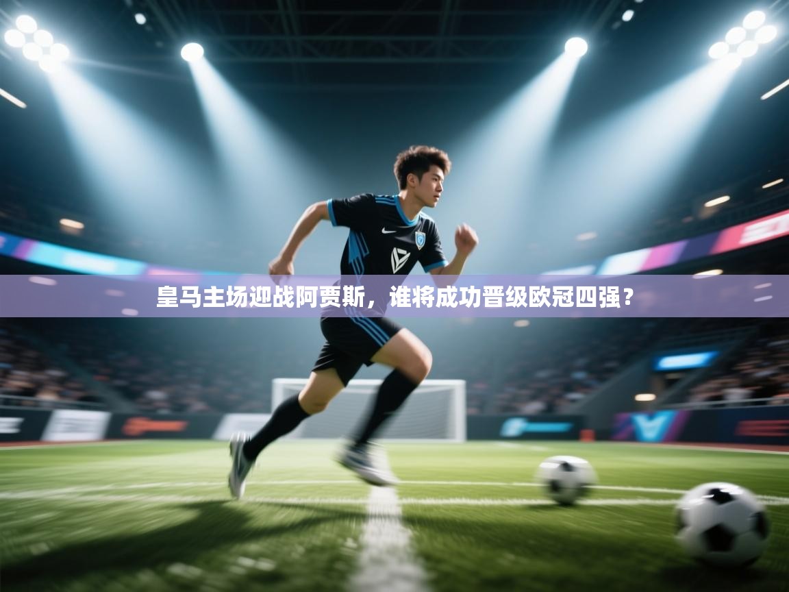 皇马主场迎战阿贾斯,谁将成功晋级欧冠四强? 第1张