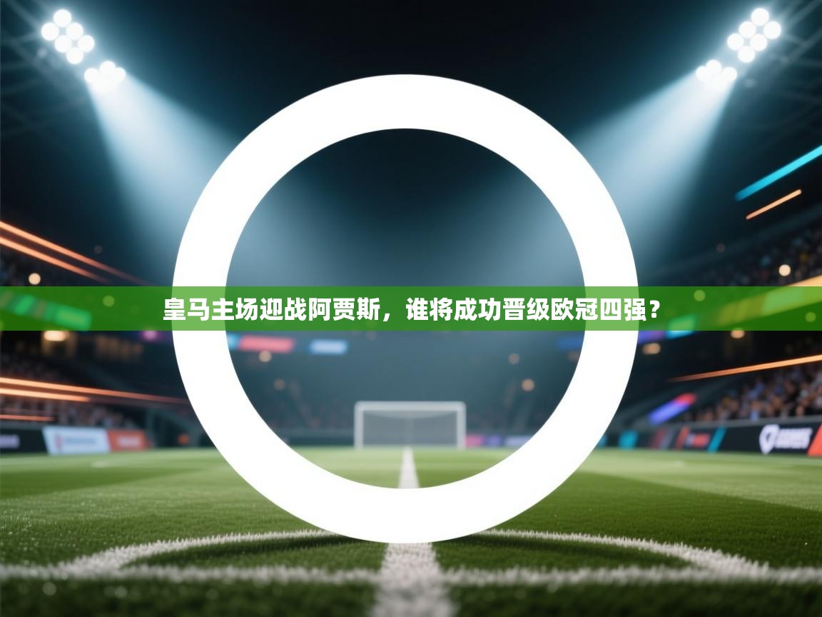 皇马主场迎战阿贾斯,谁将成功晋级欧冠四强? 第2张