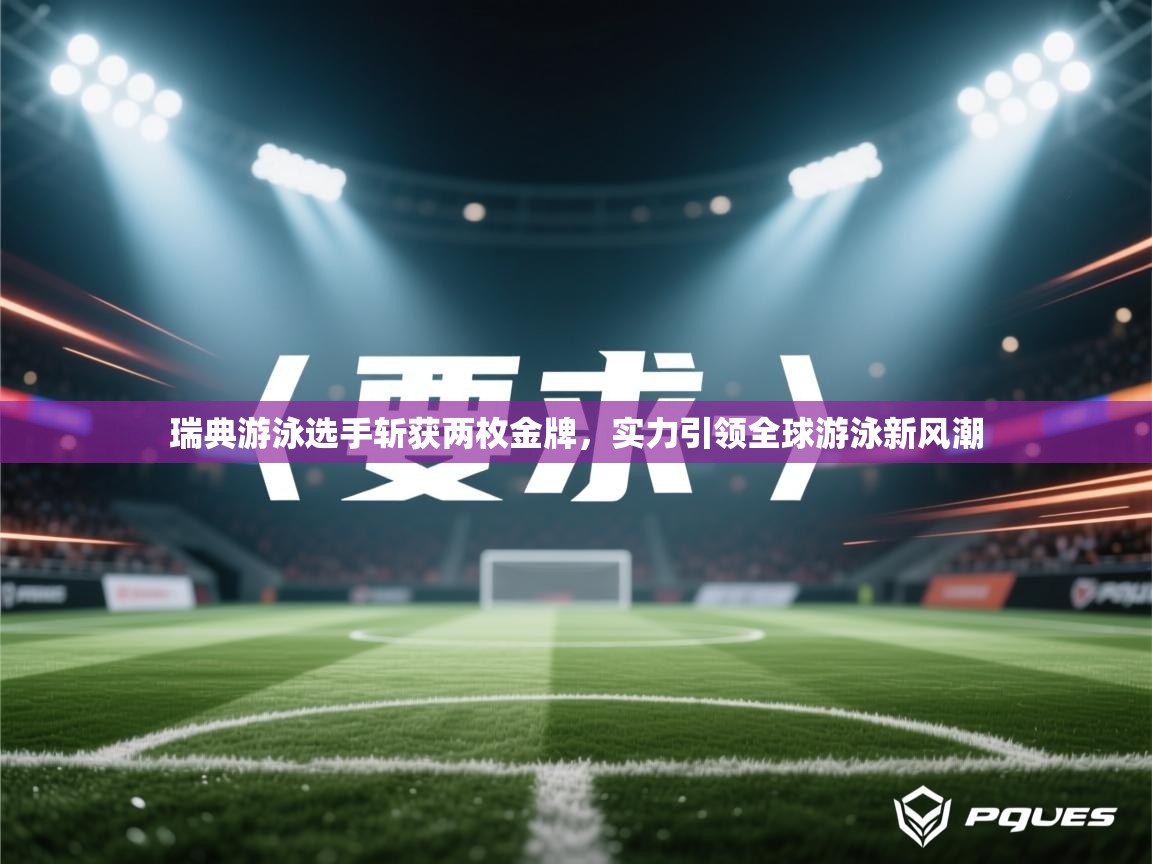 瑞典游泳选手斩获两枚金牌,实力引领全球游泳新风潮 第2张