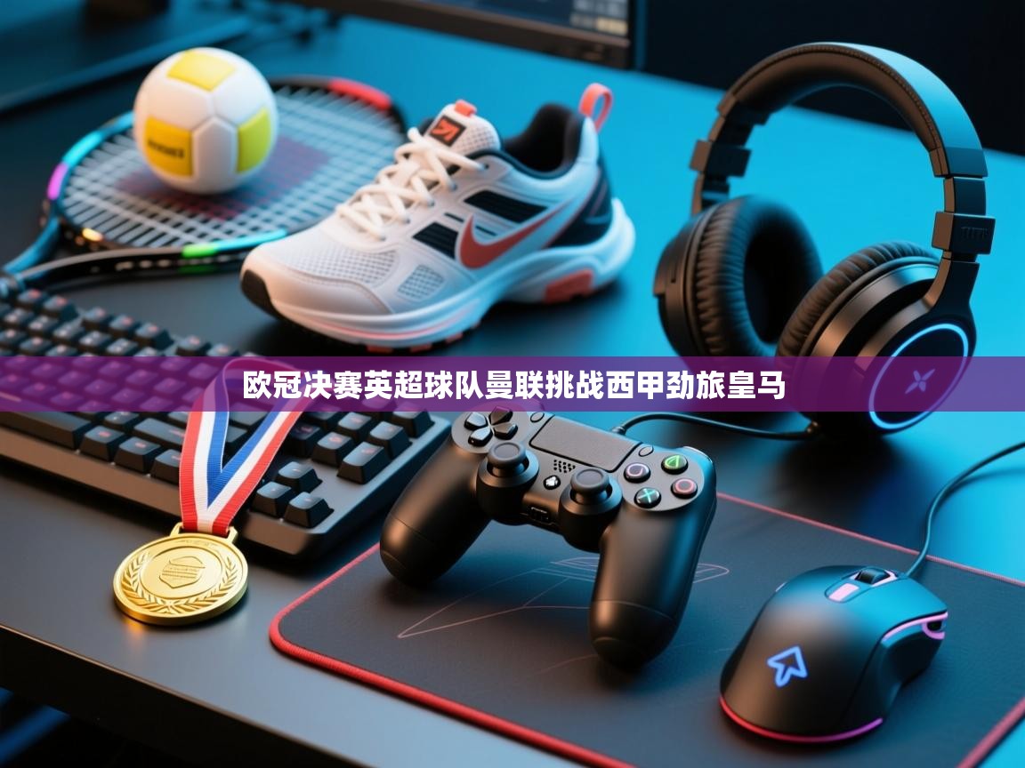 欧冠决赛英超球队曼联挑战西甲劲旅皇马  第1张