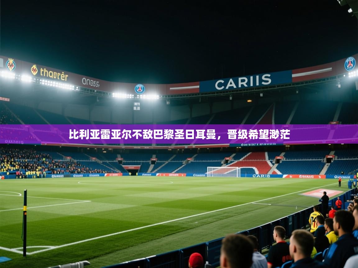 比利亚雷亚尔不敌巴黎圣日耳曼，晋级希望渺茫