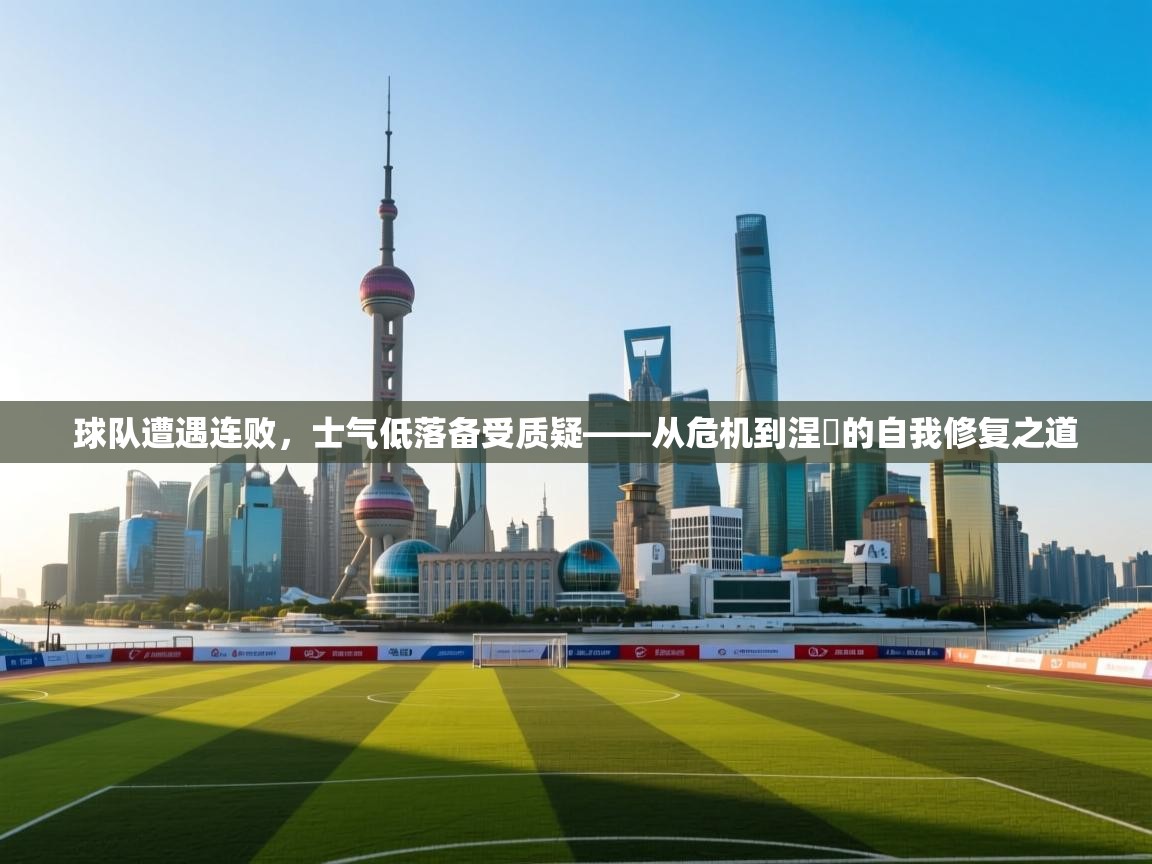 球队遭遇连败，士气低落备受质疑——从危机到涅槃的自我修复之道