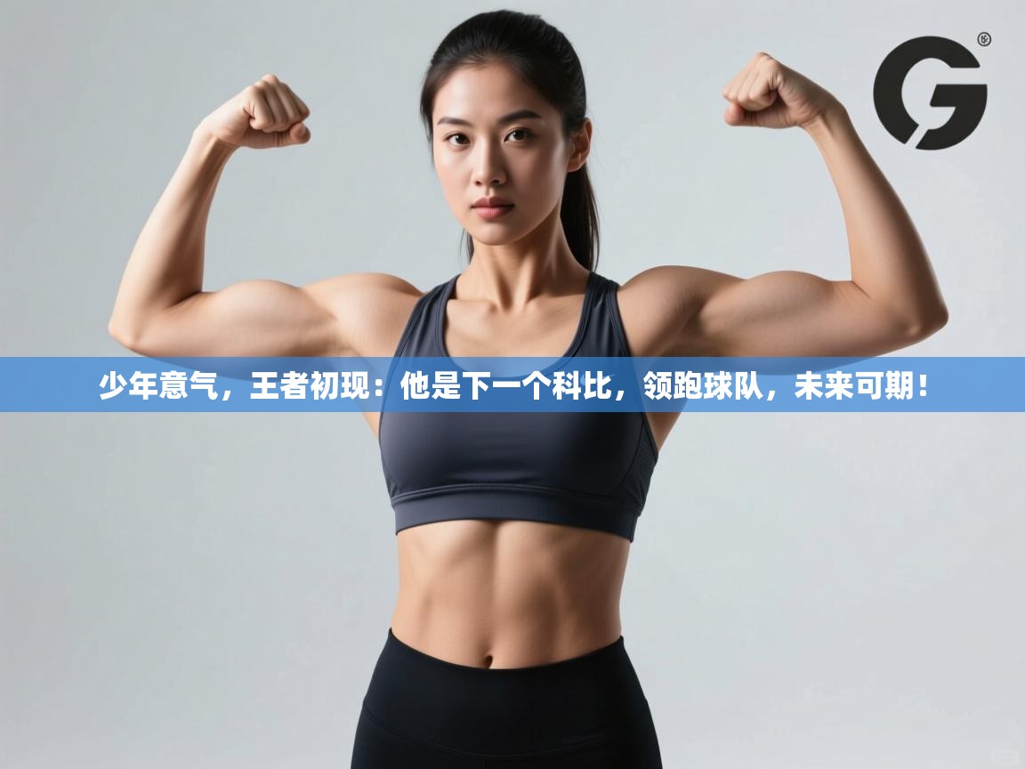 少年意气，王者初现：他是下一个科比，领跑球队，未来可期！