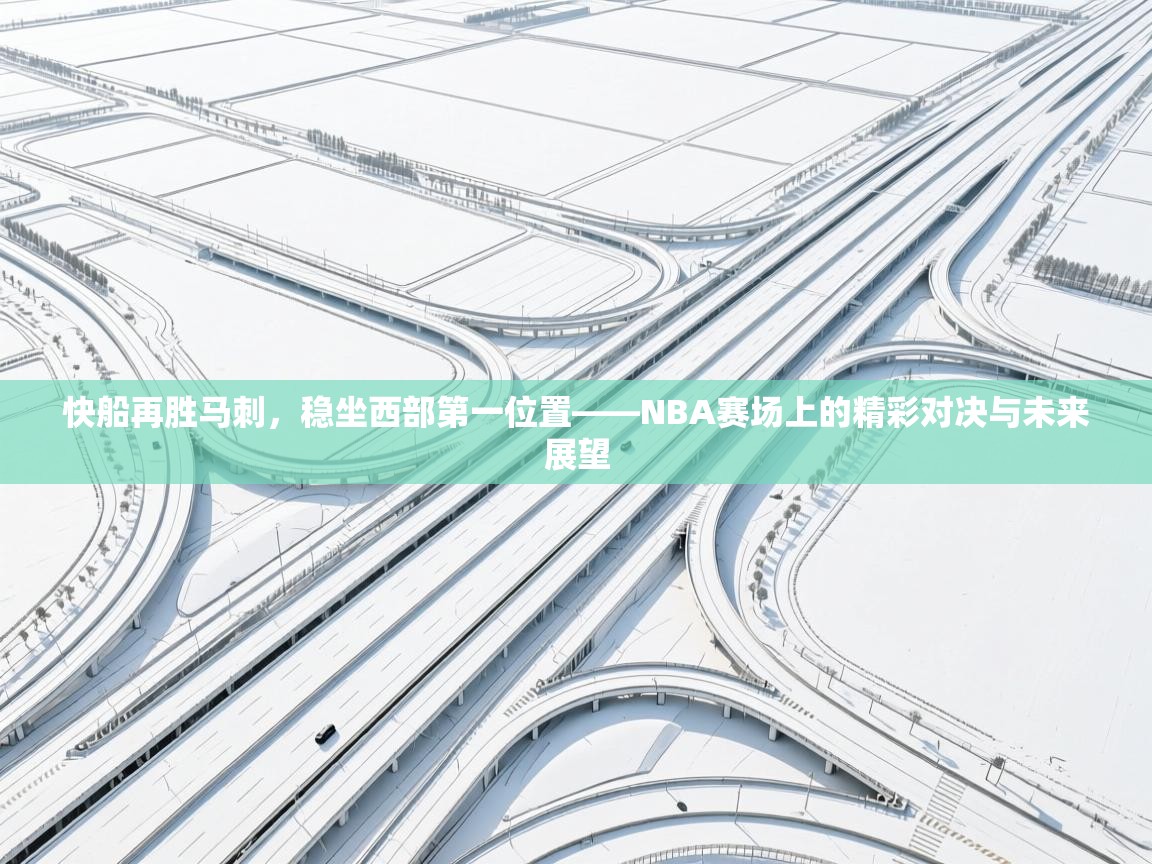 快船再胜马刺，稳坐西部第一位置——NBA赛场上的精彩对决与未来展望  第2张