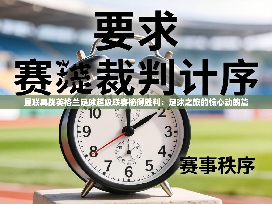 曼联再战英格兰足球超级联赛摘得胜利:足球之旅的惊心动魄篇 第1张