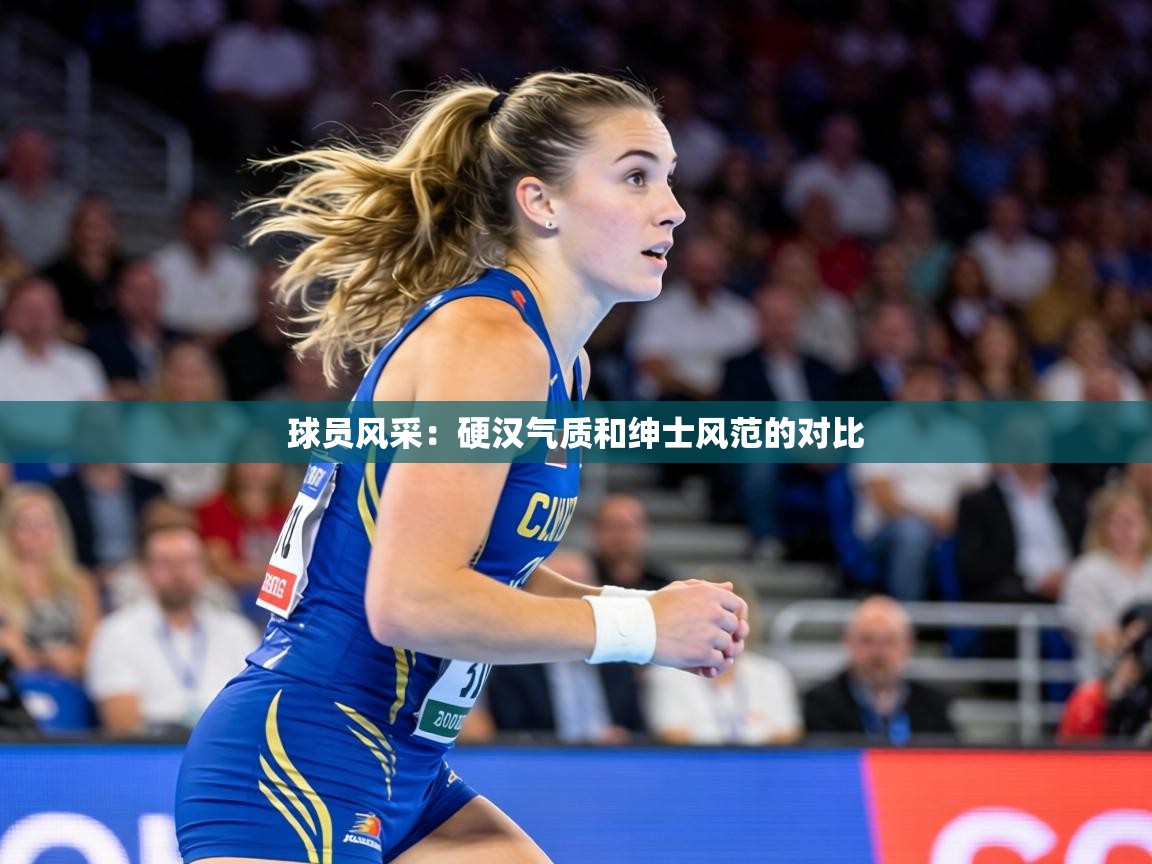 球员风采：硬汉气质和绅士风范的对比  第1张